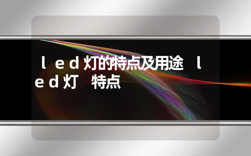 led灯的特点及用途 led灯 特点